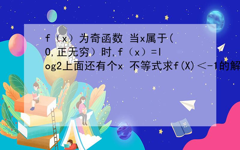 f（x）为奇函数 当x属于(0,正无穷）时,f（x）=log2上面还有个x 不等式求f(X)＜-1的解集?