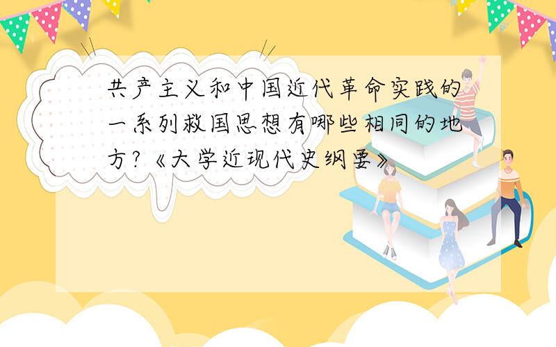 共产主义和中国近代革命实践的一系列救国思想有哪些相同的地方?《大学近现代史纲要》