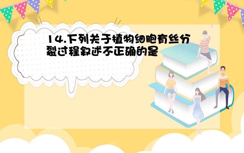 14.下列关于植物细胞有丝分裂过程叙述不正确的是