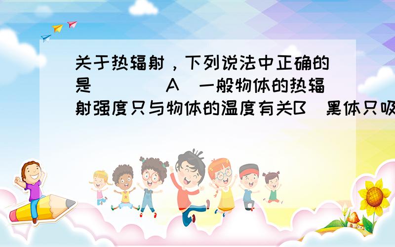 关于热辐射，下列说法中正确的是（　　）A．一般物体的热辐射强度只与物体的温度有关B．黑体只吸收电磁波