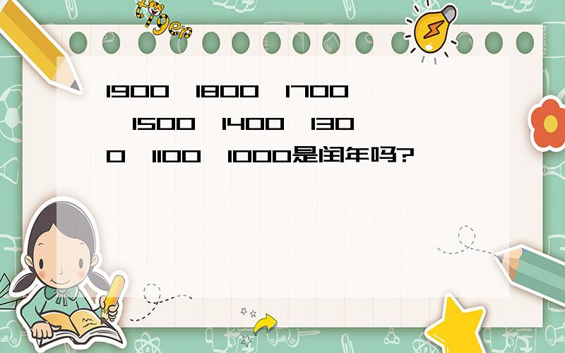 1900,1800,1700,1500,1400,1300,1100,1000是闰年吗?