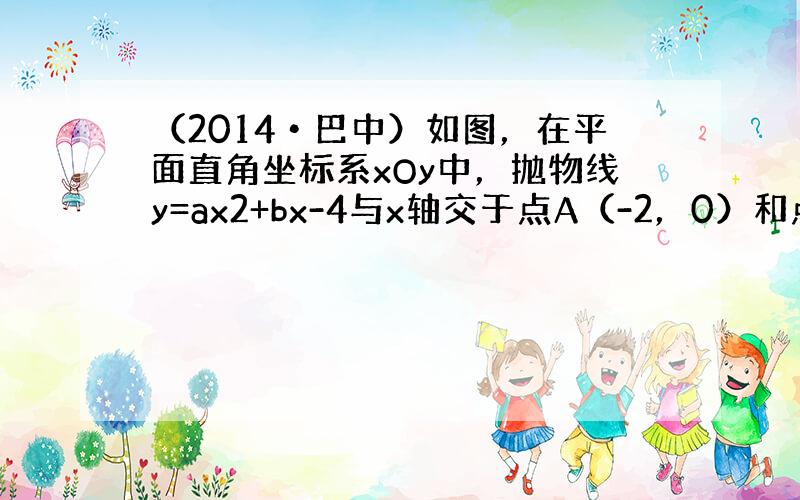 （2014•巴中）如图，在平面直角坐标系xOy中，抛物线y=ax2+bx-4与x轴交于点A（-2，0）和点B，与y轴交于