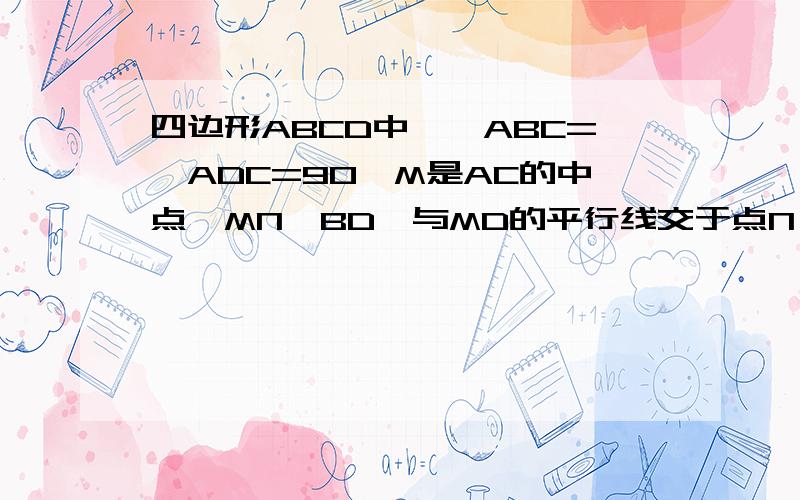 四边形ABCD中,∠ABC=∠ADC=90,M是AC的中点,MN⊥BD,与MD的平行线交于点N