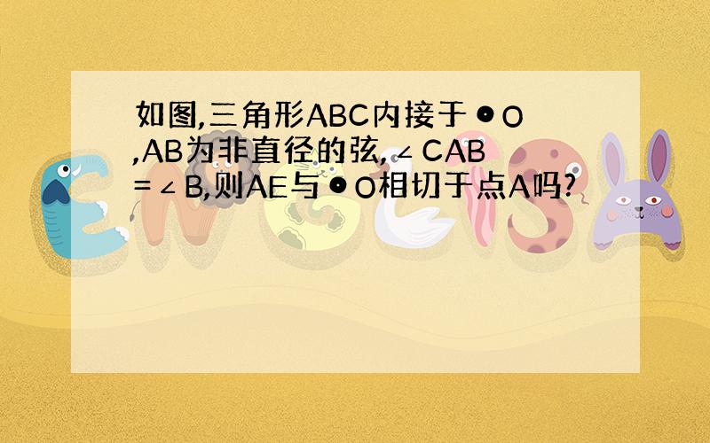 如图,三角形ABC内接于⊙O,AB为非直径的弦,∠CAB=∠B,则AE与⊙O相切于点A吗?