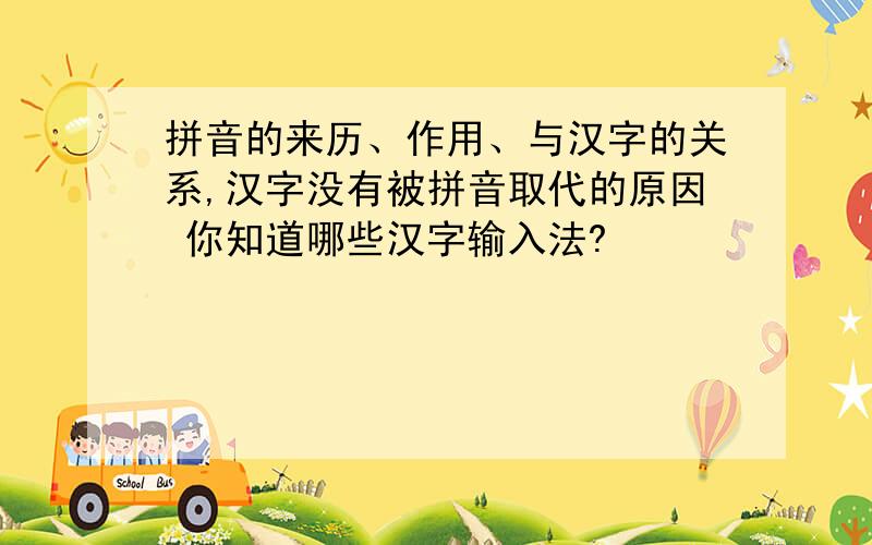 拼音的来历、作用、与汉字的关系,汉字没有被拼音取代的原因 你知道哪些汉字输入法?