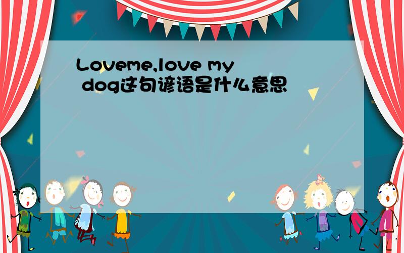 Loveme,love my dog这句谚语是什么意思