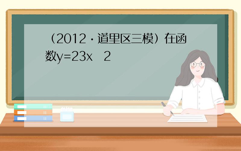 （2012•道里区三模）在函数y=23x−2