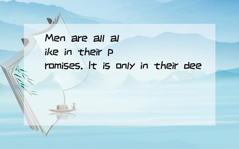 Men are all alike in their promises. It is only in their dee