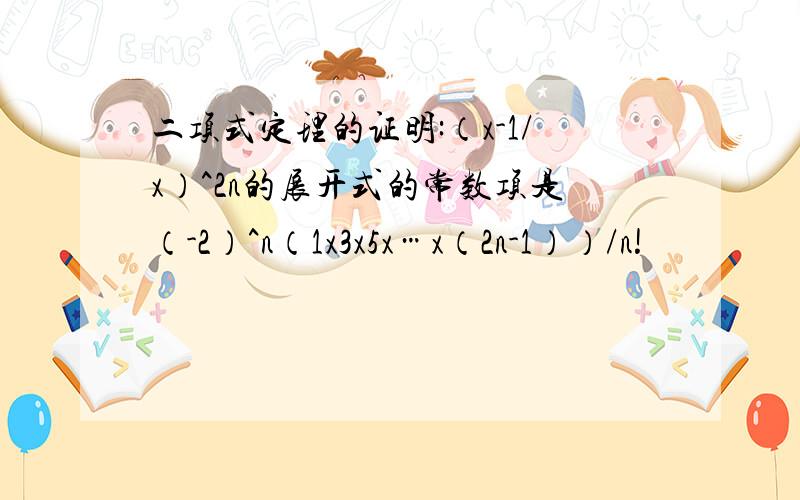 二项式定理的证明:（x-1/x）^2n的展开式的常数项是（-2）^n（1x3x5x…x（2n-1））/n!