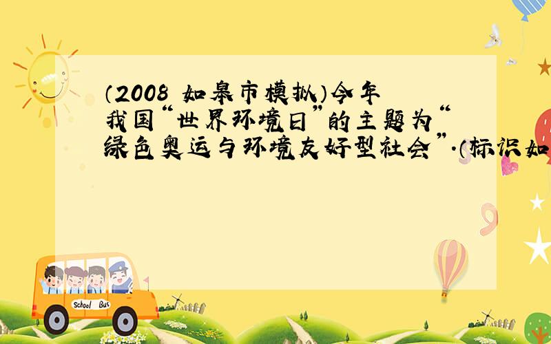 （2008•如皋市模拟）今年我国“世界环境日”的主题为“绿色奥运与环境友好型社会”．（标识如图）