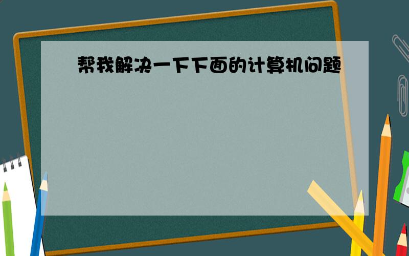 帮我解决一下下面的计算机问题