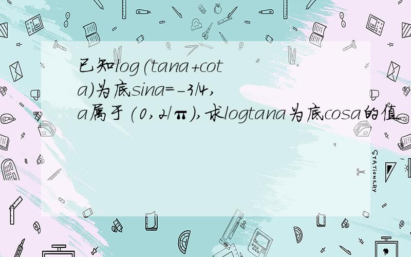 已知log(tana+cota)为底sina=-3/4,a属于(0,2/π）,求logtana为底cosa的值