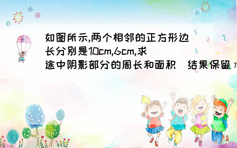 如图所示,两个相邻的正方形边长分别是10cm,6cm,求途中阴影部分的周长和面积（结果保留π）