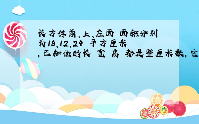 长方体前、上、左面 面积分别为18、12、24 平方厘米,已知他的长 宽 高 都是整厘米数,它的体积是多少?