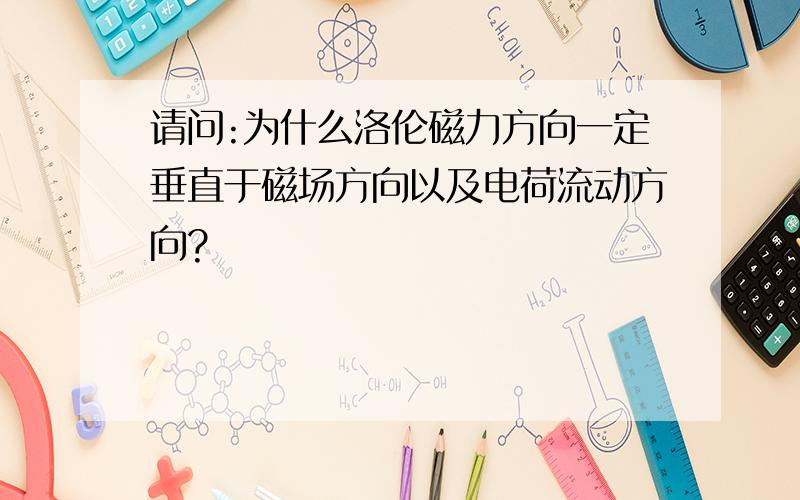 请问:为什么洛伦磁力方向一定垂直于磁场方向以及电荷流动方向?