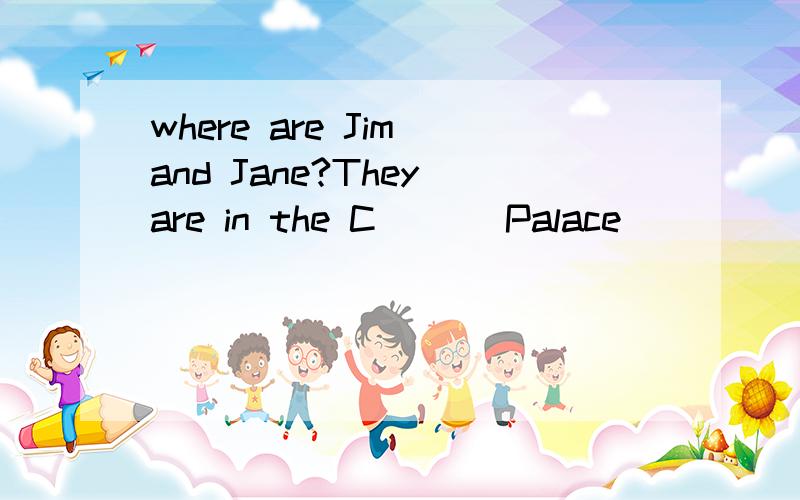 where are Jim and Jane?They are in the C___ Palace