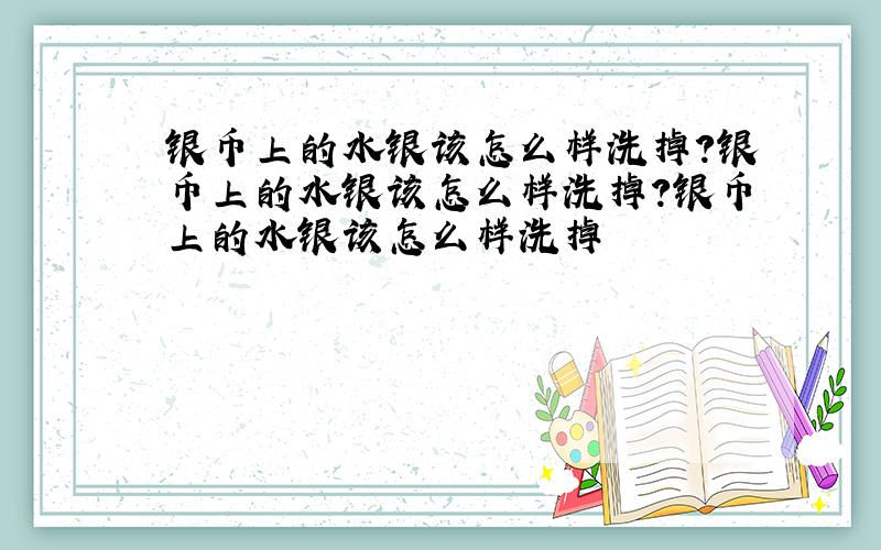 银币上的水银该怎么样洗掉?银币上的水银该怎么样洗掉?银币上的水银该怎么样洗掉