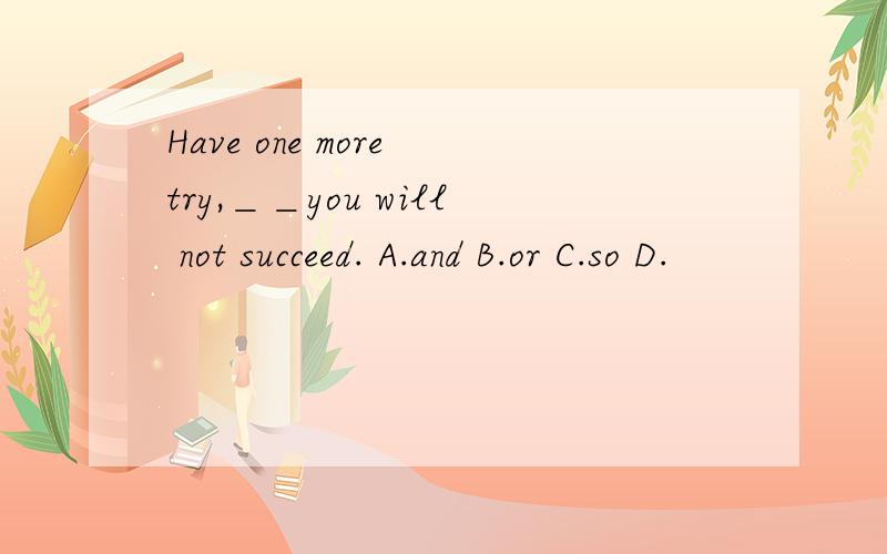 Have one more try,＿＿you will not succeed. A.and B.or C.so D.