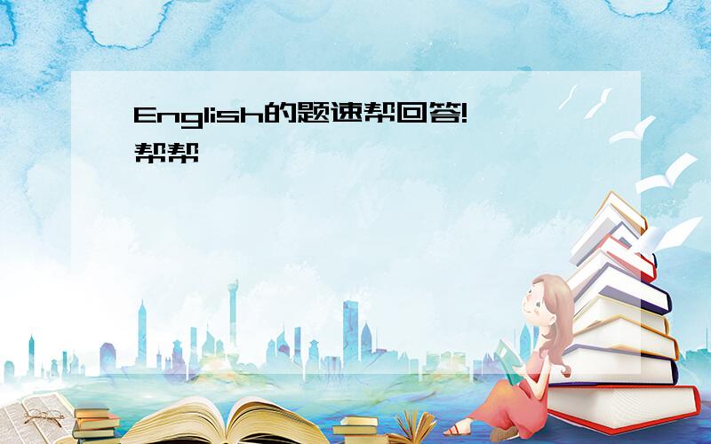 English的题速帮回答!帮帮