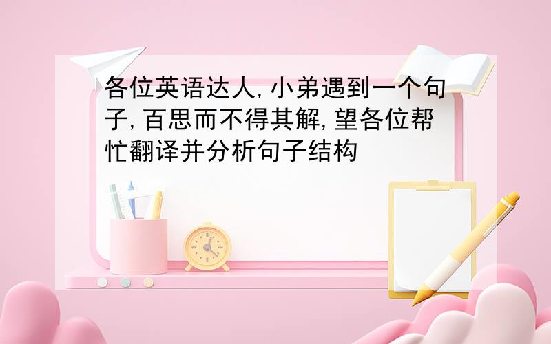 各位英语达人,小弟遇到一个句子,百思而不得其解,望各位帮忙翻译并分析句子结构