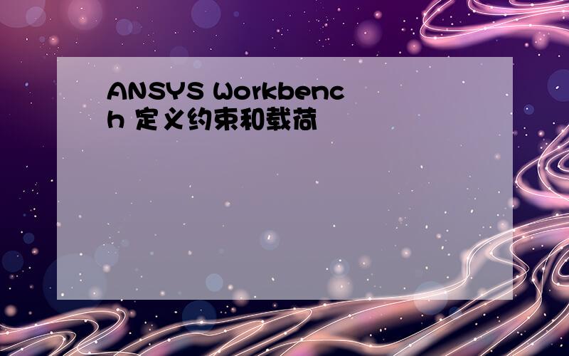 ANSYS Workbench 定义约束和载荷