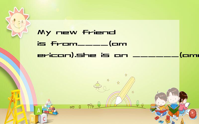 My new friend is from____(american).she is an ______(america