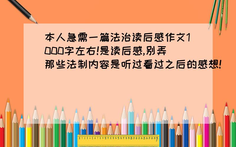 本人急需一篇法治读后感作文1000字左右!是读后感,别弄那些法制内容是听过看过之后的感想!