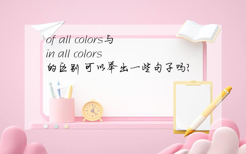 of all colors与in all colors 的区别 可以举出一些句子吗?