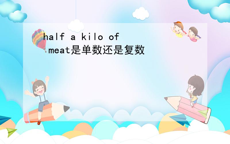 half a kilo of meat是单数还是复数