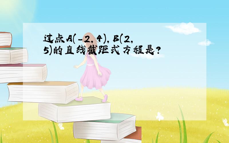 过点A(-2,4),B(2,5)的直线截距式方程是?