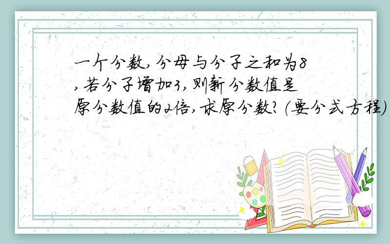 一个分数,分母与分子之和为8,若分子增加3,则新分数值是原分数值的2倍,求原分数?（要分式方程）