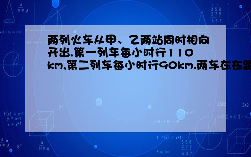 两列火车从甲、乙两站同时相向开出.第一列车每小时行110km,第二列车每小时行90km.两车在在距甲、乙两站