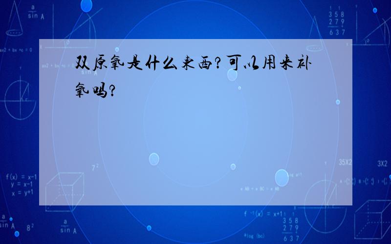 双原氧是什么东西?可以用来补氧吗?