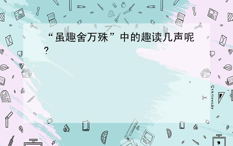 “虽趣舍万殊”中的趣读几声呢?