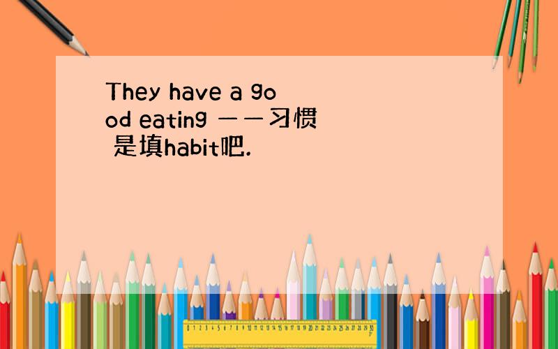 They have a good eating ——习惯 是填habit吧.