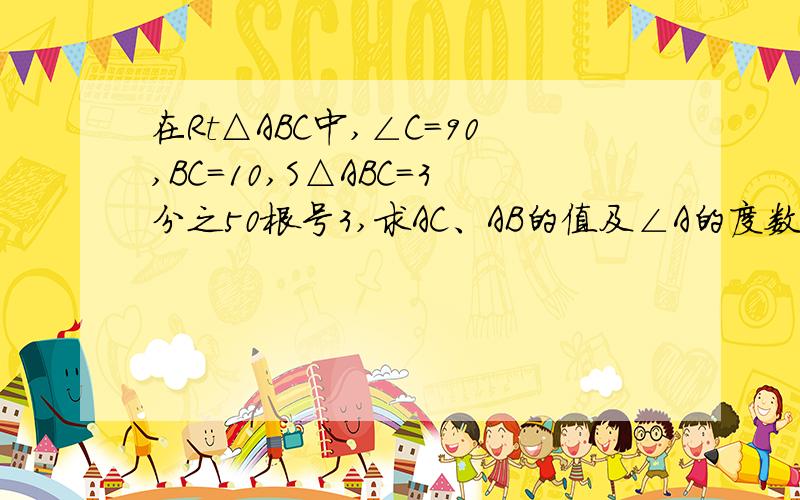 在Rt△ABC中,∠C=90,BC=10,S△ABC=3分之50根号3,求AC、AB的值及∠A的度数