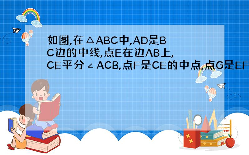 如图,在△ABC中,AD是BC边的中线,点E在边AB上,CE平分∠ACB,点F是CE的中点,点G是EF的中点.求证：AE