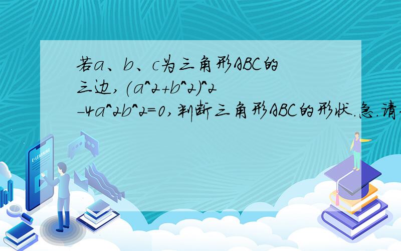 若a、b、c为三角形ABC的三边,(a^2+b^2)^2-4a^2b^2=0,判断三角形ABC的形状.急.请告诉理由!