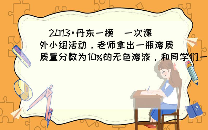 （2013•丹东一模）一次课外小组活动，老师拿出一瓶溶质质量分数为10%的无色溶液，和同学们一起探究其溶质的成分．