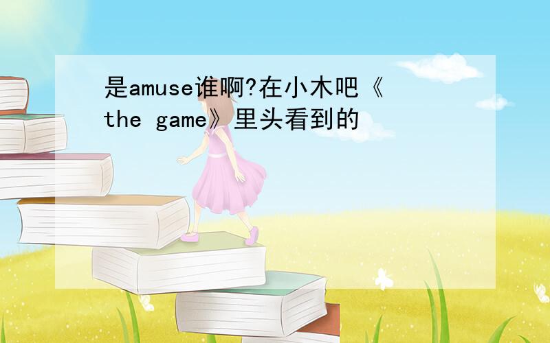 是amuse谁啊?在小木吧《the game》里头看到的