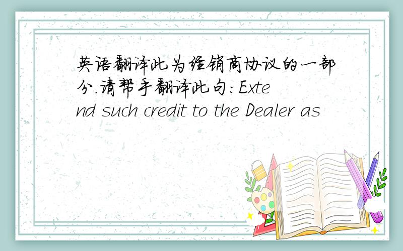 英语翻译此为经销商协议的一部分.请帮手翻译此句：Extend such credit to the Dealer as