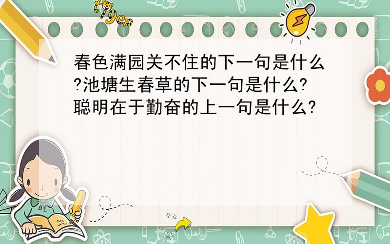 春色满园关不住的下一句是什么?池塘生春草的下一句是什么?聪明在于勤奋的上一句是什么?