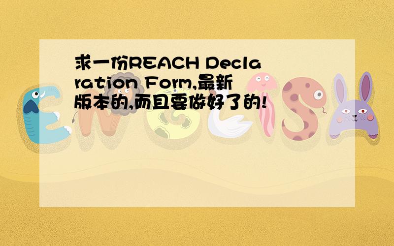 求一份REACH Declaration Form,最新版本的,而且要做好了的!