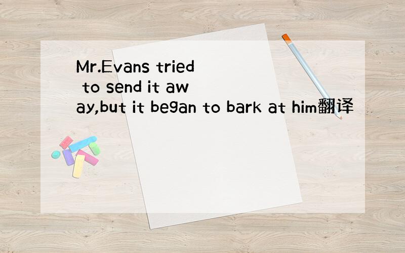 Mr.Evans tried to send it away,but it began to bark at him翻译