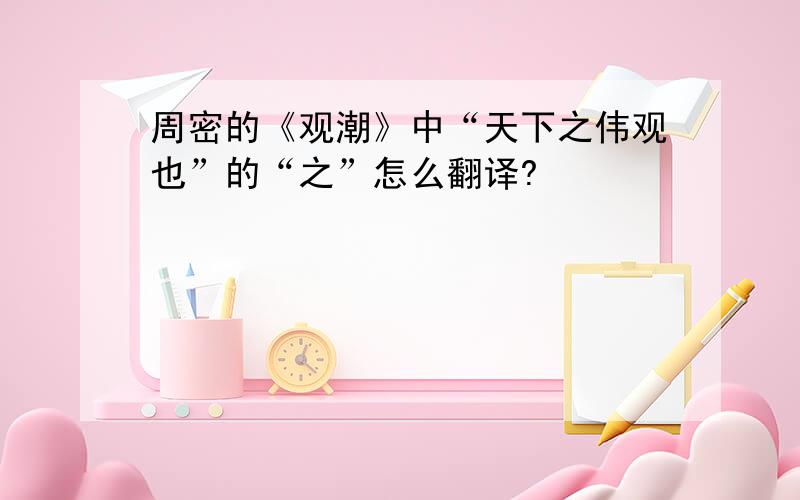 周密的《观潮》中“天下之伟观也”的“之”怎么翻译?