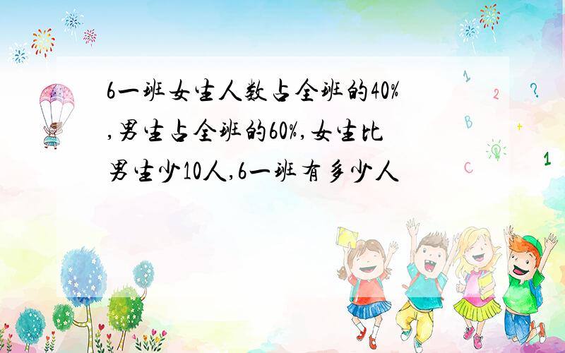 6一班女生人数占全班的40%,男生占全班的60%,女生比男生少10人,6一班有多少人