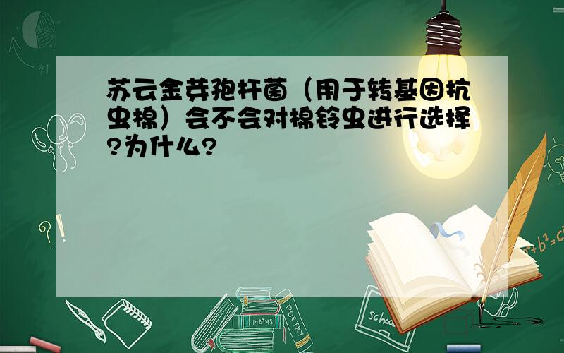 苏云金芽孢杆菌（用于转基因抗虫棉）会不会对棉铃虫进行选择?为什么?