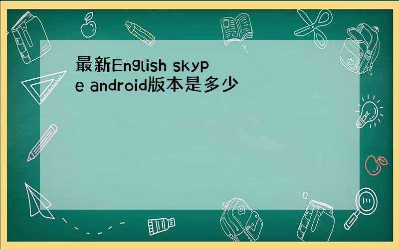 最新English skype android版本是多少