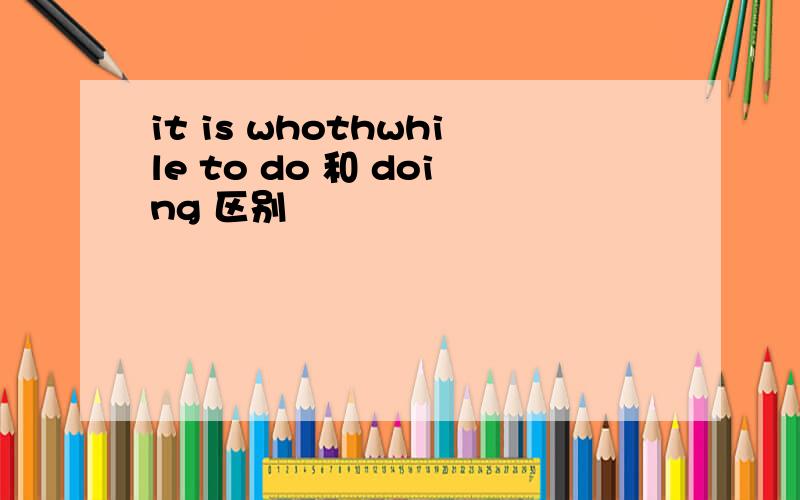 it is whothwhile to do 和 doing 区别