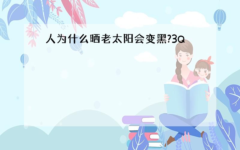 人为什么晒老太阳会变黑?3Q